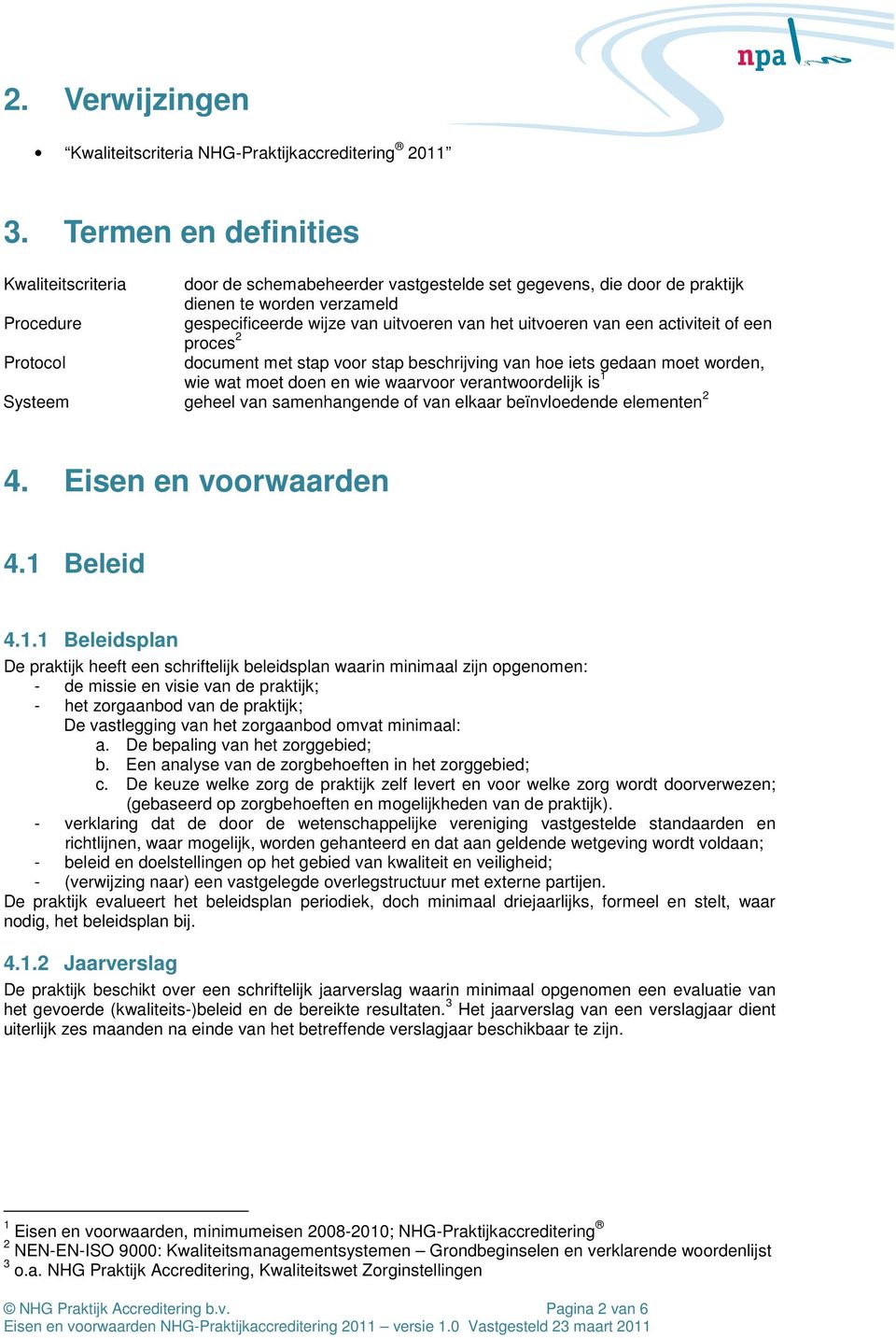 uitvoeren van een activiteit of een proces 2 Protocol document met stap voor stap beschrijving van hoe iets gedaan moet worden, wie wat moet doen en wie waarvoor verantwoordelijk is 1 Systeem geheel