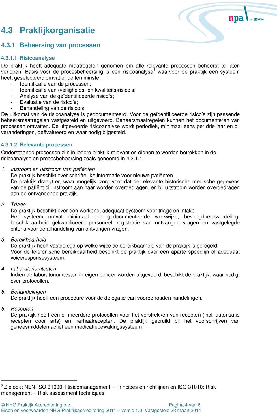 kwaliteits)risico s; - Analyse van de geïdentificeerde risico s; - Evaluatie van de risico s; - Behandeling van de risico s. De uitkomst van de risicoanalyse is gedocumenteerd.