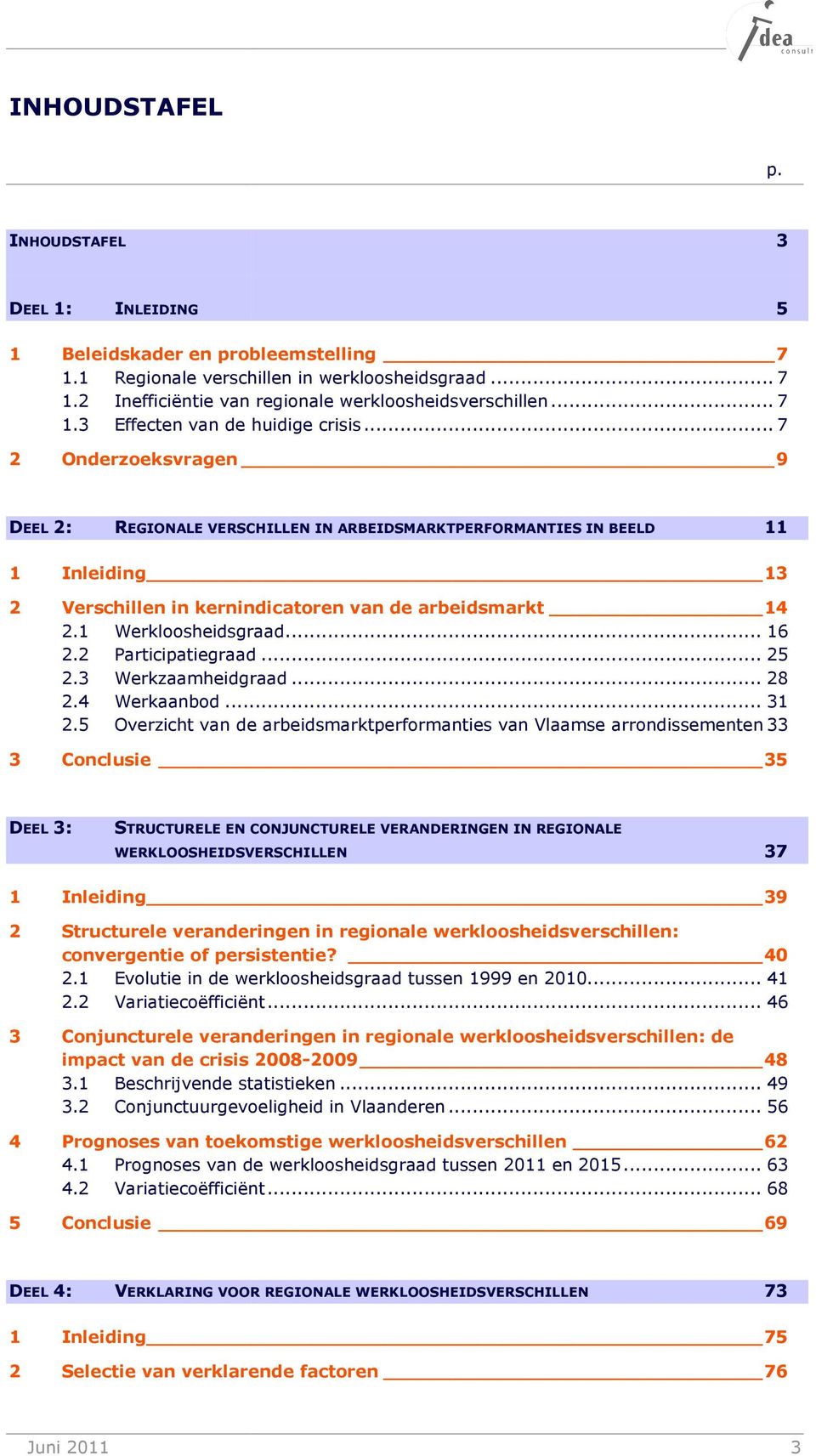 .. 7 2 Onderzoeksvragen 9 DEEL 2: REGIONALE VERSCHILLEN IN ARBEIDSMARKTPERFORMANTIES RMANTIES IN BEELD 11 1 Inleiding 13 2 Verschillen in kernindicatoren van de arbeidsmarkt 14 2.1 Werkloosheidsgraad.