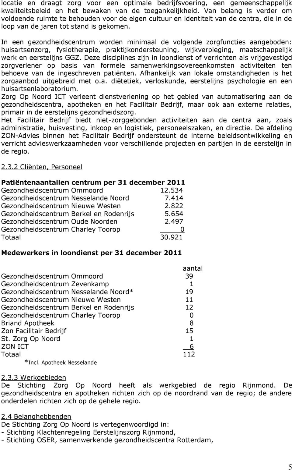 In een gezondheidscentrum worden minimaal de volgende zorgfuncties aangeboden: huisartsenzorg, fysiotherapie, praktijkondersteuning, wijkverpleging, maatschappelijk werk en eerstelijns GGZ.