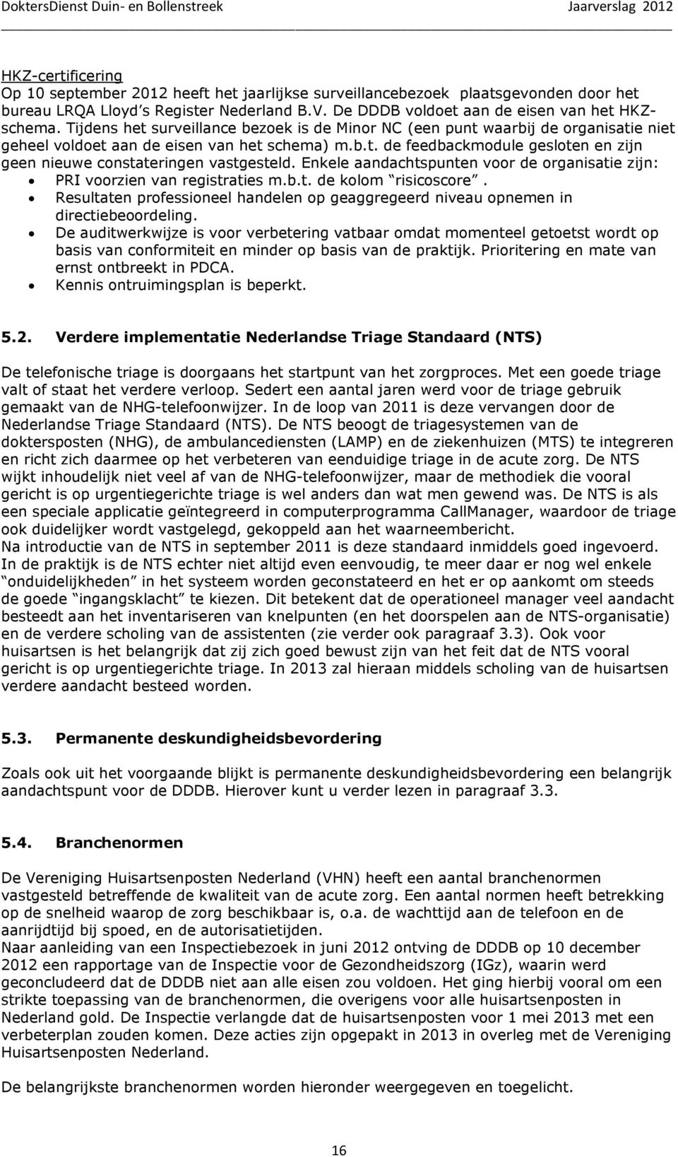 Enkele aandachtspunten voor de organisatie zijn: PRI voorzien van registraties m.b.t. de kolom risicoscore. Resultaten professioneel handelen op geaggregeerd niveau opnemen in directiebeoordeling.