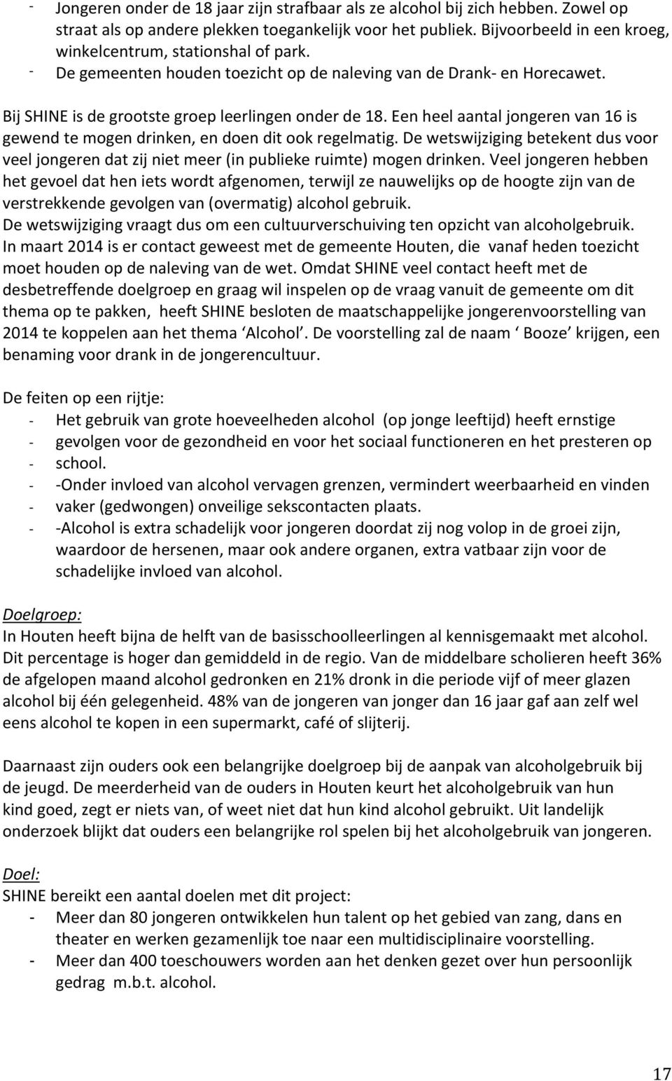 Een heel aantal jongeren van 16 is gewend te mogen drinken, en doen dit ook regelmatig. De wetswijziging betekent dus voor veel jongeren dat zij niet meer (in publieke ruimte) mogen drinken.