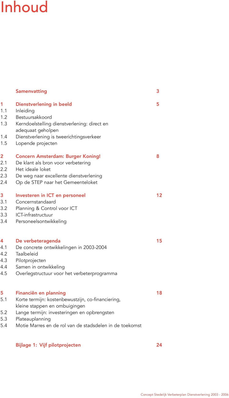 4 Op de STEP naar het Gemeenteloket 3 Investeren in ICT en personeel 12 3.1 Concernstandaard 3.2 Planning & Control voor ICT 3.3 ICT-infrastructuur 3.4 Personeelsontwikkeling 4 De verbeteragenda 15 4.