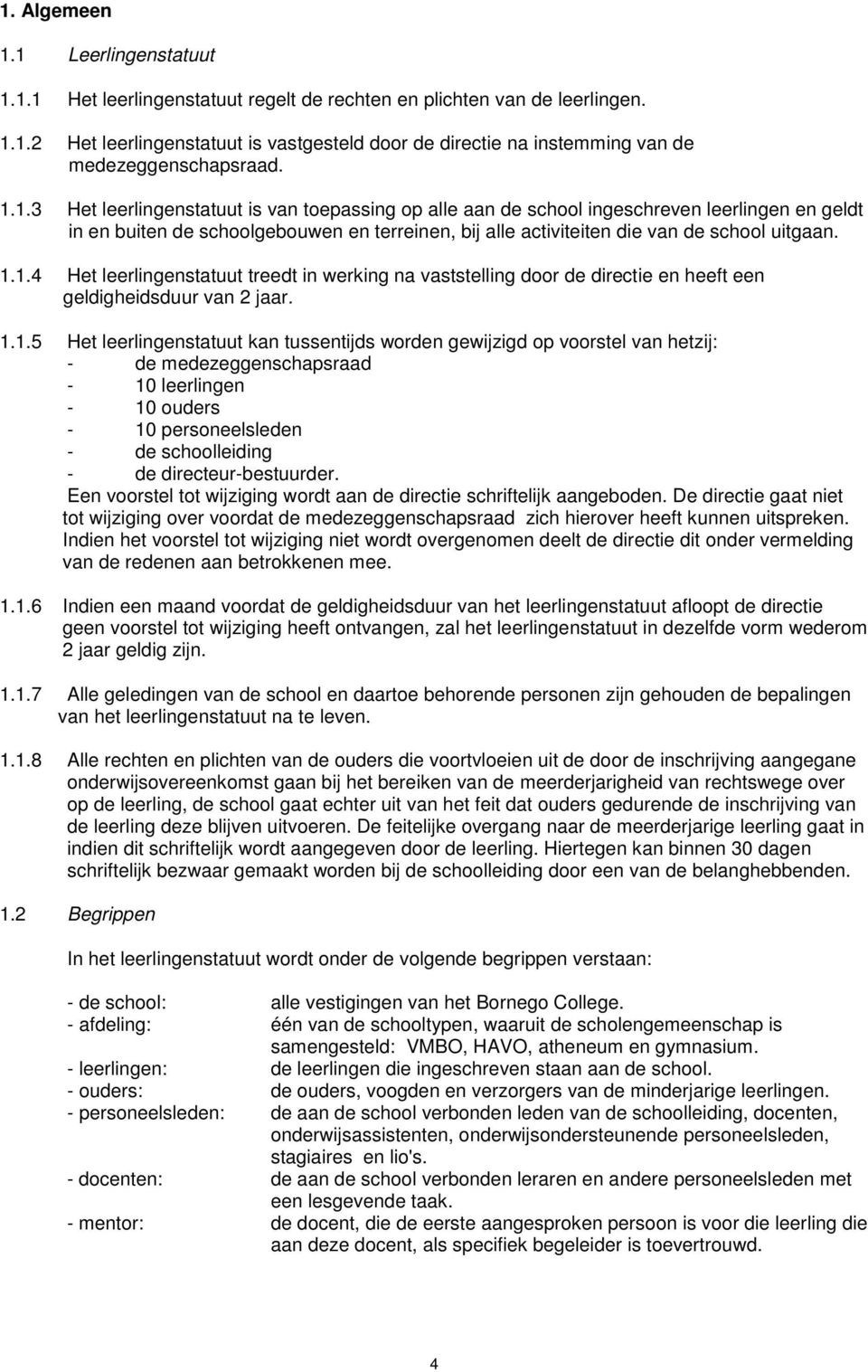 1.1.5 Het leerlingenstatuut kan tussentijds worden gewijzigd op voorstel van hetzij: - de medezeggenschapsraad - 10 leerlingen - 10 ouders - 10 personeelsleden - de schoolleiding - de