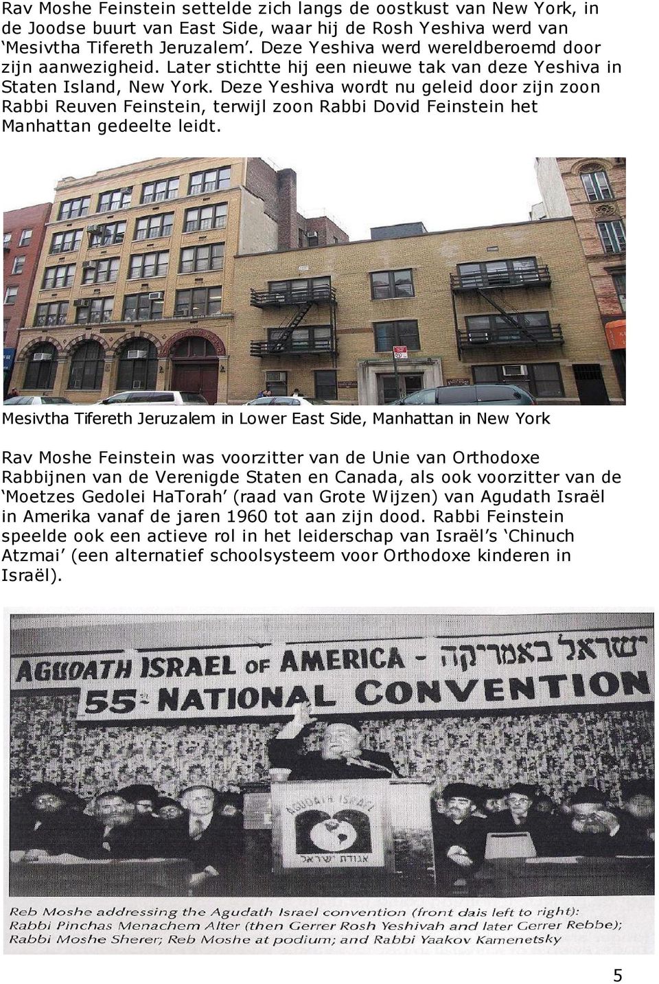 Deze Yeshiva wordt nu geleid door zijn zoon Rabbi Reuven Feinstein, terwijl zoon Rabbi Dovid Feinstein het Manhattan gedeelte leidt.