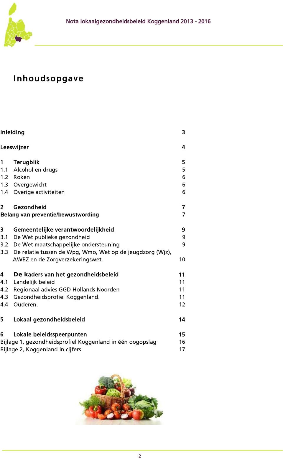 2 De Wet maatschappelijke ondersteuning 9 3.3 De relatie tussen de Wpg, Wmo, Wet op de jeugdzorg (Wjz), AWBZ en de Zorgverzekeringswet. 4 De kaders van het gezondheidsbeleid 4.