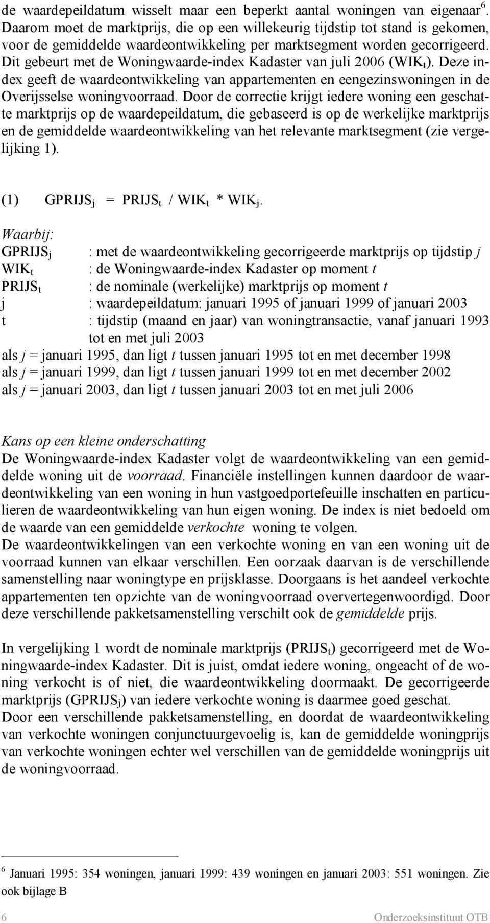 Dit gebeurt met de Woningwaarde-index Kadaster van juli 2006 (WIK t ). Deze index geeft de waardeontwikkeling van appartementen en eengezinswoningen in de Overijsselse woningvoorraad.