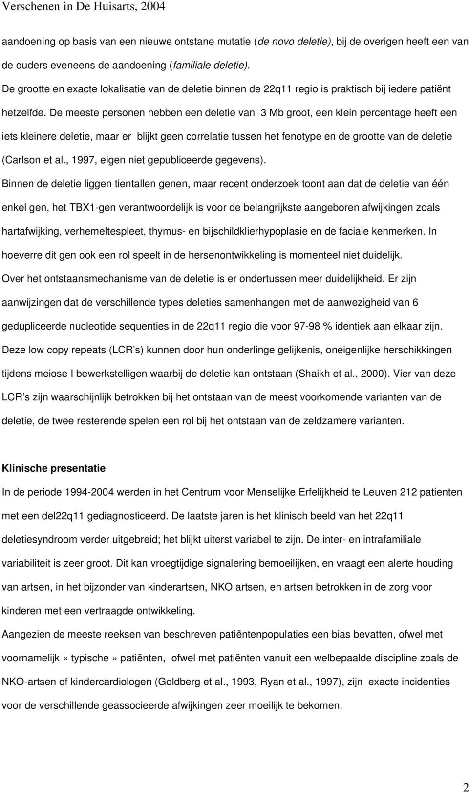 De meeste personen hebben een deletie van 3 Mb groot, een klein percentage heeft een iets kleinere deletie, maar er blijkt geen correlatie tussen het fenotype en de grootte van de deletie (Carlson et