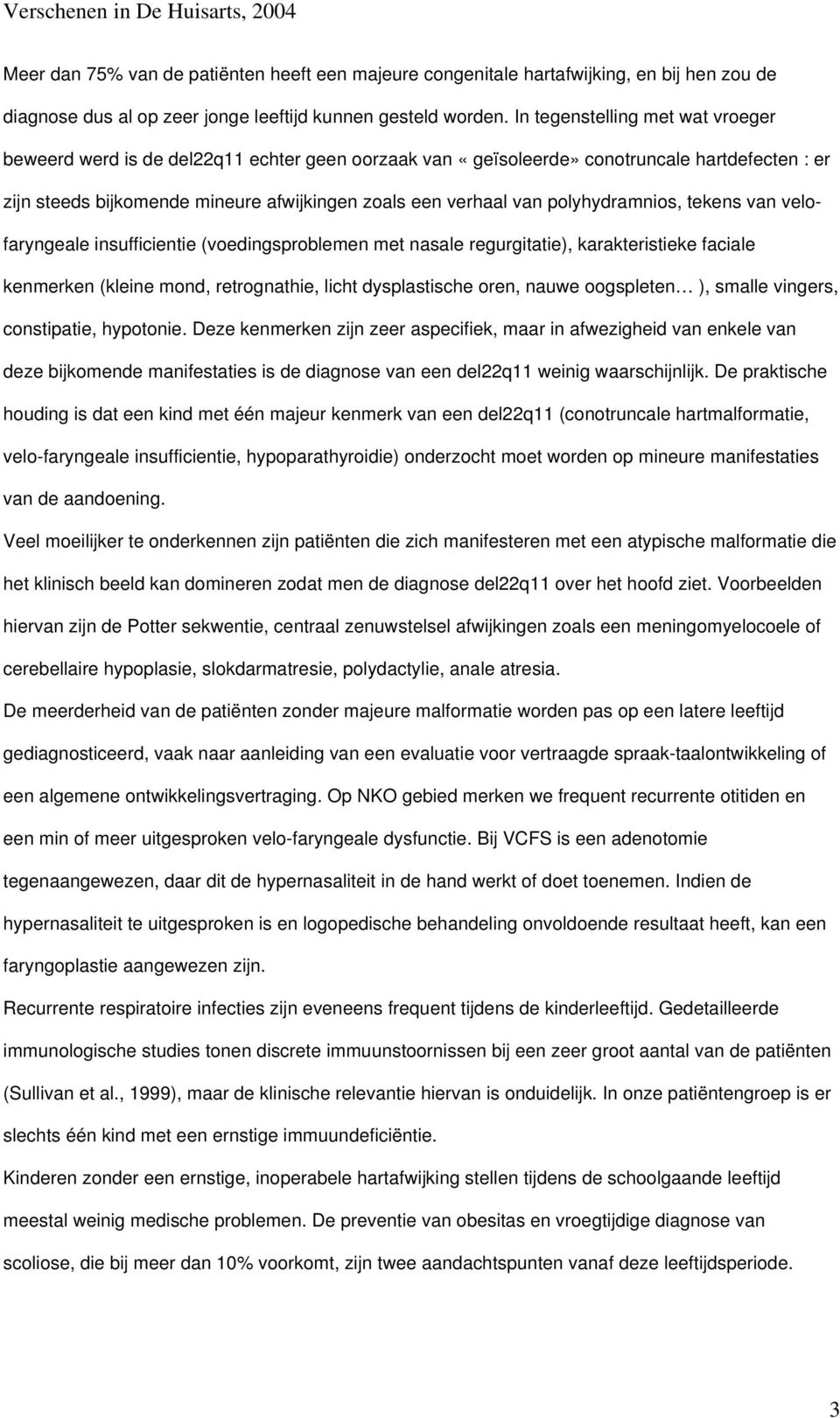 polyhydramnios, tekens van velofaryngeale insufficientie (voedingsproblemen met nasale regurgitatie), karakteristieke faciale kenmerken (kleine mond, retrognathie, licht dysplastische oren, nauwe