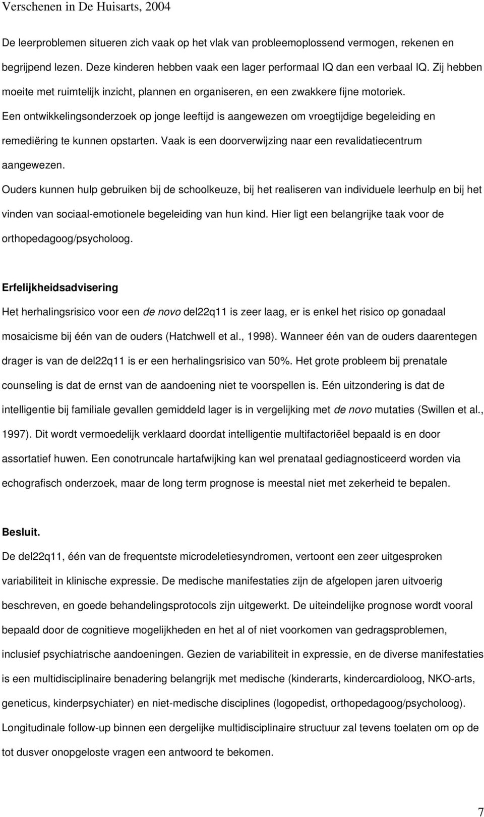 Een ontwikkelingsonderzoek op jonge leeftijd is aangewezen om vroegtijdige begeleiding en remediëring te kunnen opstarten. Vaak is een doorverwijzing naar een revalidatiecentrum aangewezen.