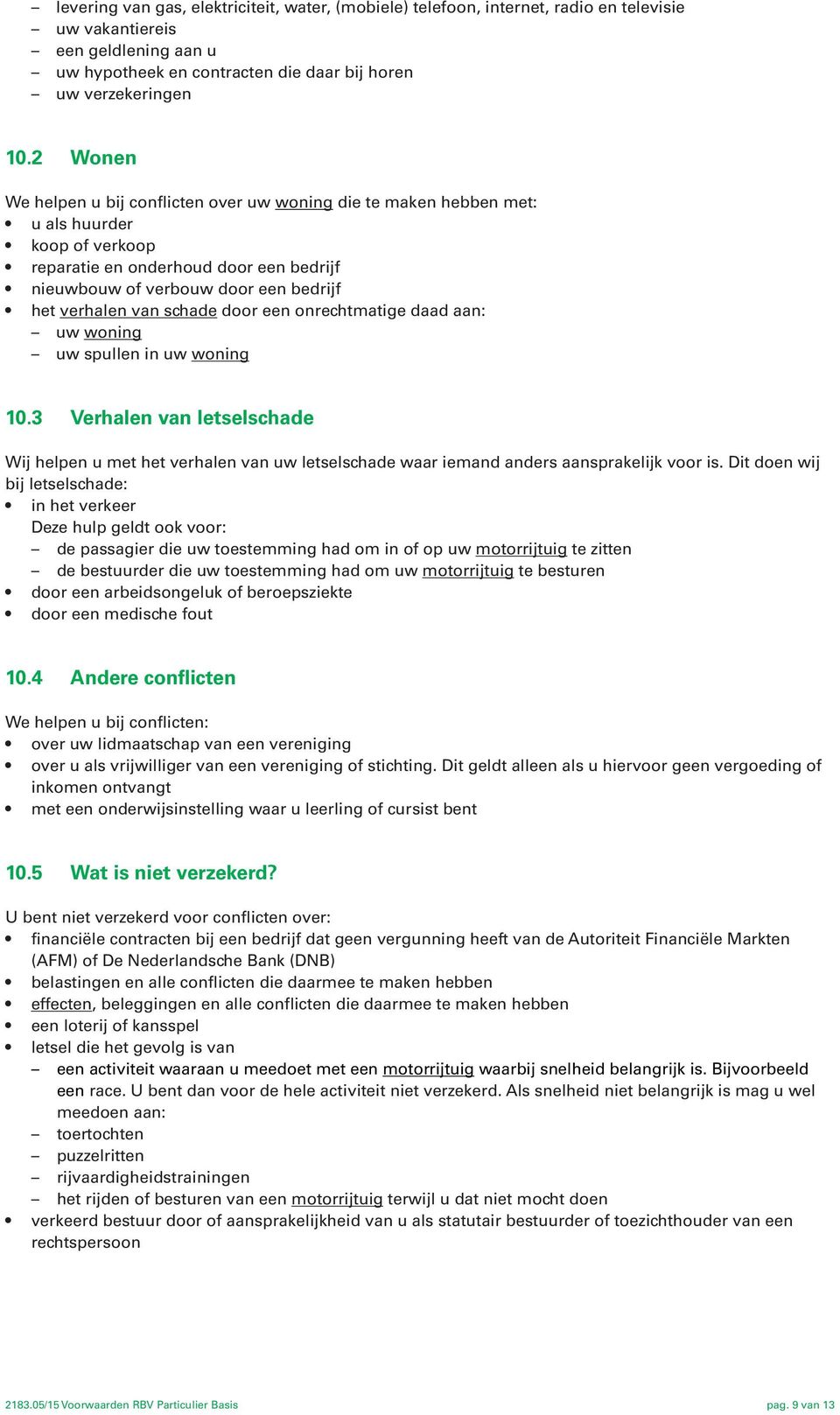 schade door een onrechtmatige daad aan: uw woning uw spullen in uw woning 10.3 Verhalen van letselschade Wij helpen u met het verhalen van uw letselschade waar iemand anders aansprakelijk voor is.