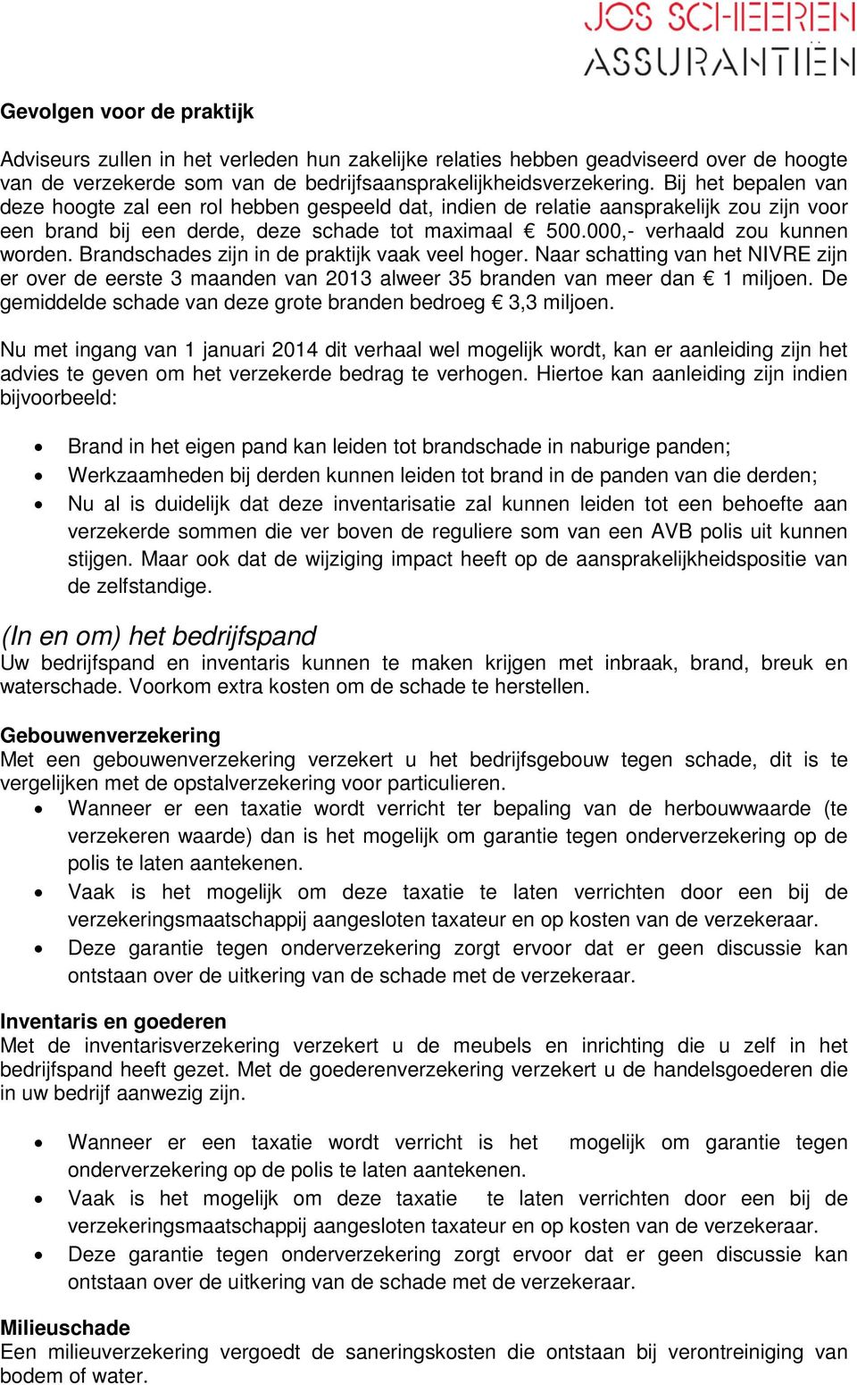 Brandschades zijn in de praktijk vaak veel hoger. Naar schatting van het NIVRE zijn er over de eerste 3 maanden van 2013 alweer 35 branden van meer dan 1 miljoen.