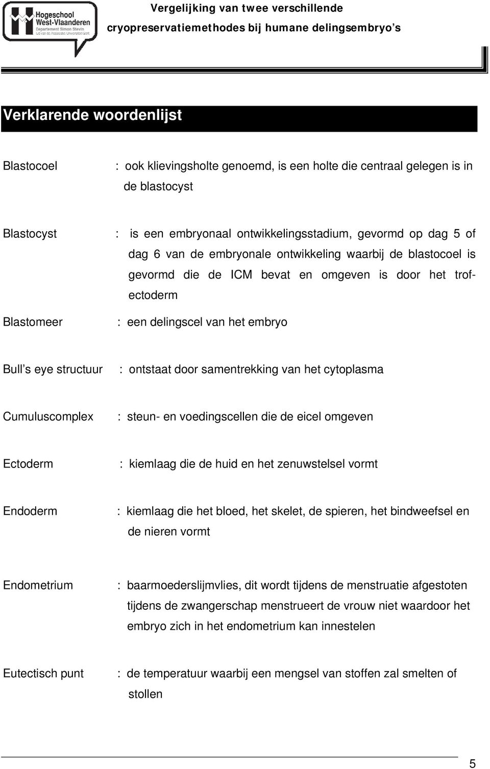 samentrekking van het cytoplasma Cumuluscomplex : steun- en voedingscellen die de eicel omgeven Ectoderm : kiemlaag die de huid en het zenuwstelsel vormt Endoderm : kiemlaag die het bloed, het