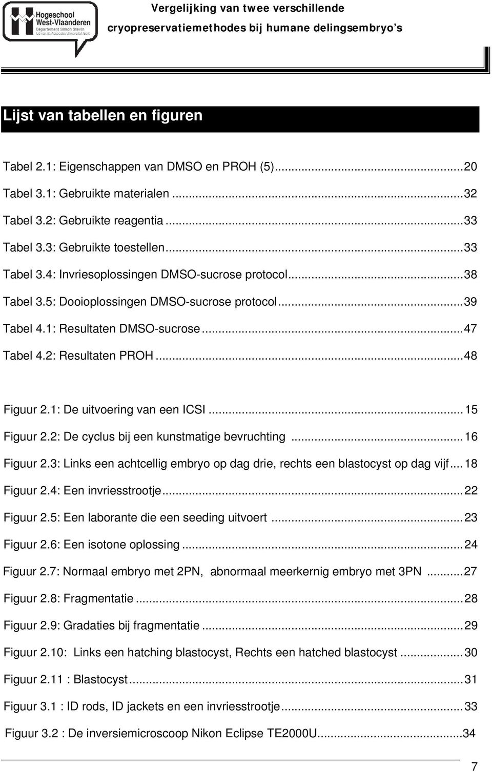 1: De uitvoering van een ICSI... 15 Figuur 2.2: De cyclus bij een kunstmatige bevruchting... 16 Figuur 2.3: Links een achtcellig embryo op dag drie, rechts een blastocyst op dag vijf... 18 Figuur 2.