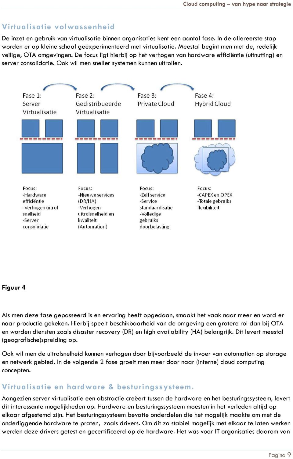 Ook wil men sneller systemen kunnen uitrollen. Figuur 4 Als men deze fase gepasseerd is en ervaring heeft opgedaan, smaakt het vaak naar meer en word er naar productie gekeken.