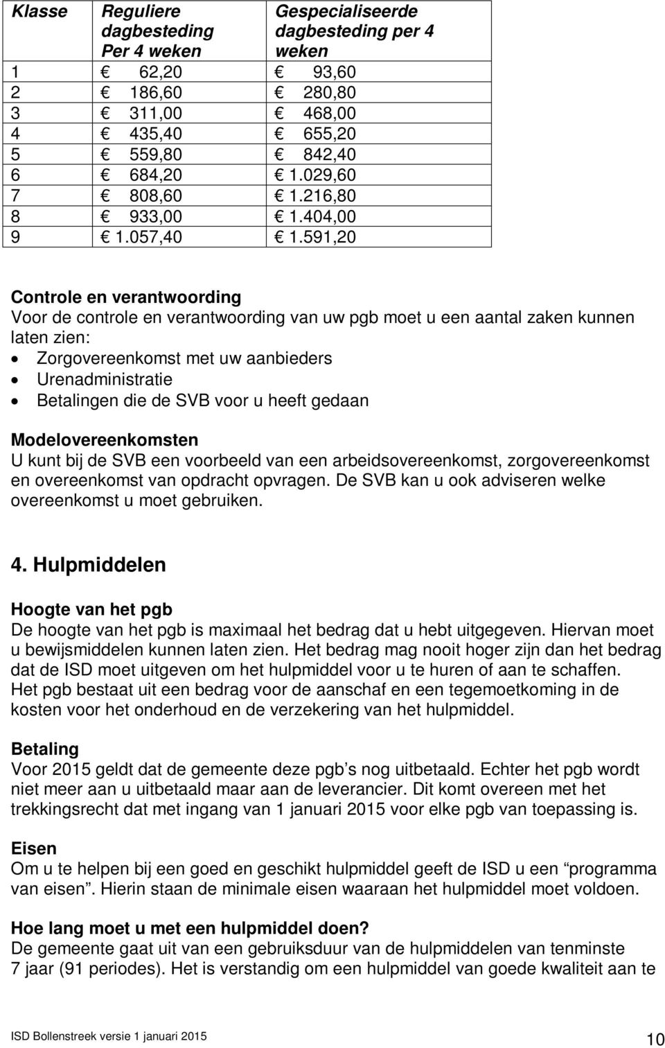 591,20 Controle en verantwoording Voor de controle en verantwoording van uw pgb moet u een aantal zaken kunnen laten zien: Zorgovereenkomst met uw aanbieders Urenadministratie Betalingen die de SVB