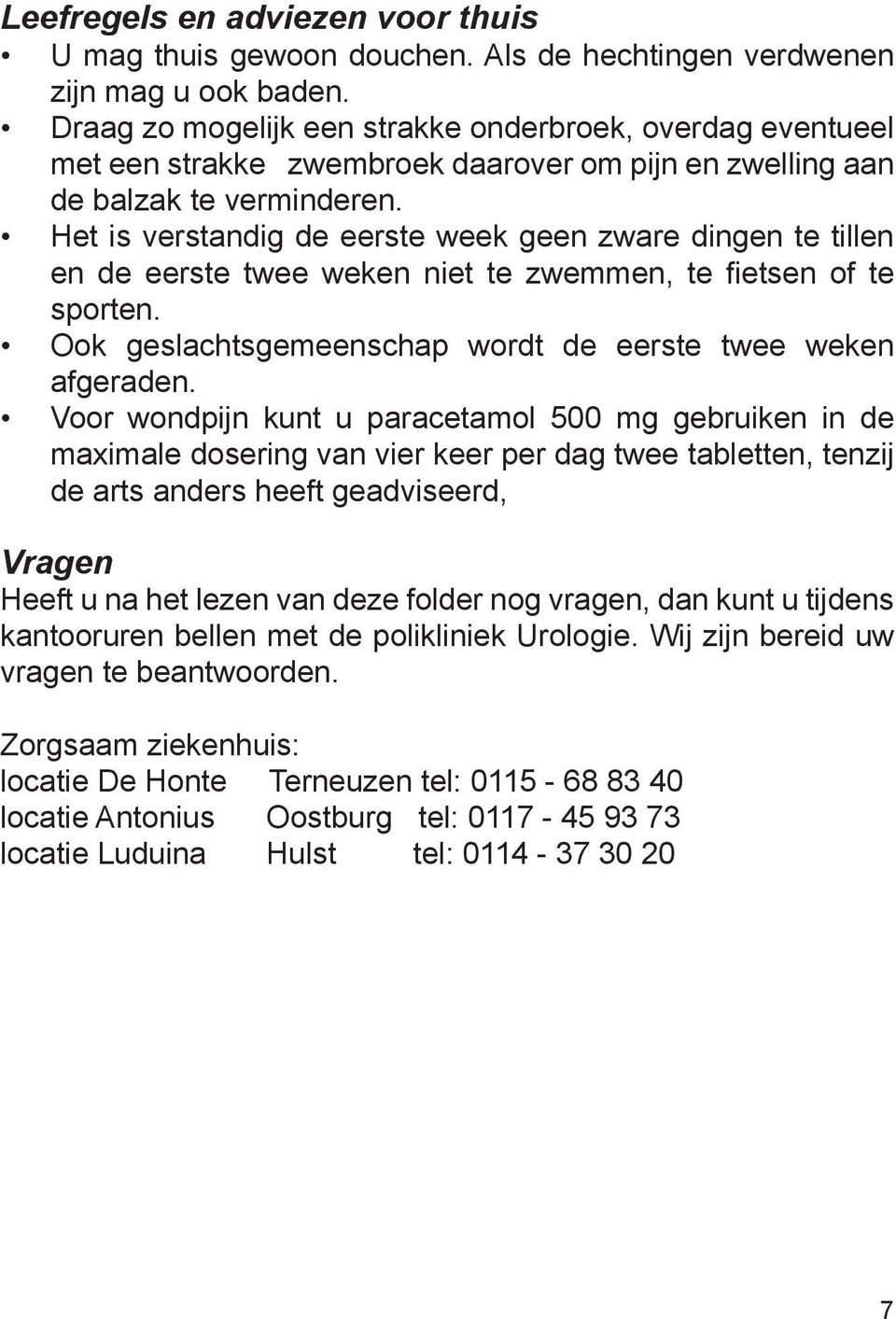 Het is verstandig de eerste week geen zware dingen te tillen en de eerste twee weken niet te zwemmen, te fietsen of te sporten. Ook geslachtsgemeenschap wordt de eerste twee weken afgeraden.