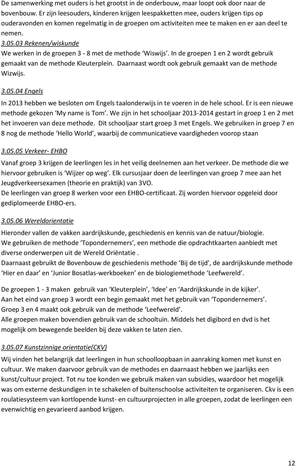 03 Rekenen/wiskunde We werken in de groepen 3-8 met de methode Wiswijs. In de groepen 1 en 2 wordt gebruik gemaakt van de methode Kleuterplein.