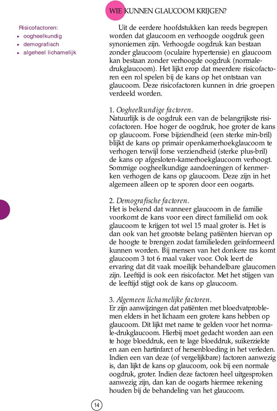 Verhoogde oogdruk kan bestaan zonder glaucoom (oculaire hypertensie) en glaucoom kan bestaan zonder verhoogde oogdruk (normaledrukglaucoom).