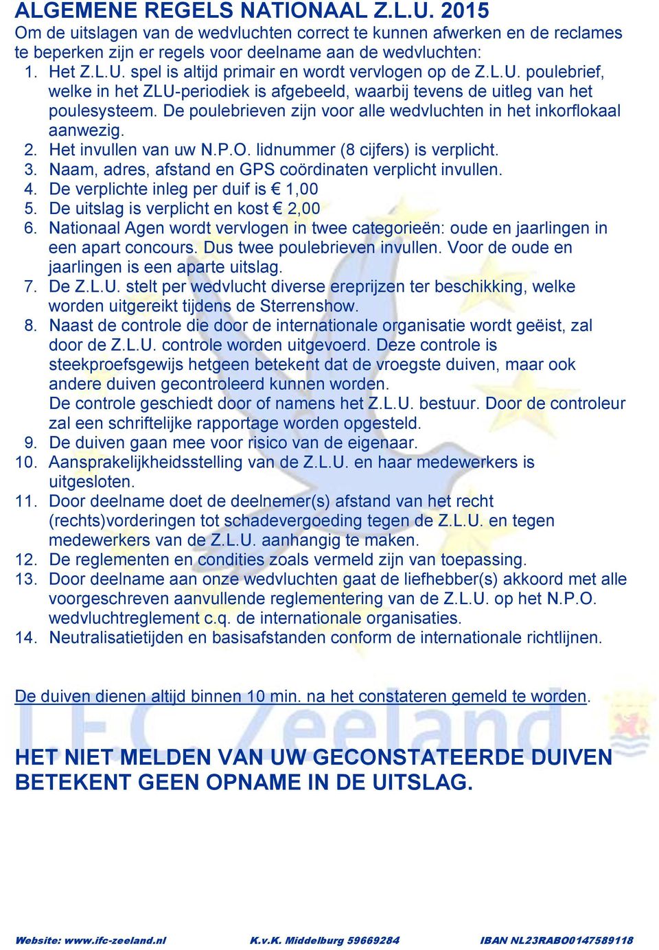 Het invullen van uw N.P.O. lidnummer (8 cijfers) is verplicht. 3. Naam, adres, afstand en GPS coördinaten verplicht invullen. 4. De verplichte inleg per duif is 1,00 5.