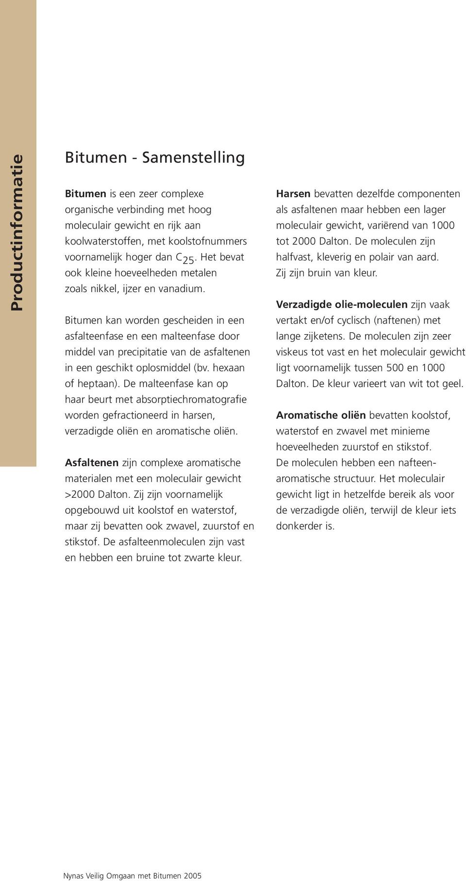 Bitumen kan worden gescheiden in een asfalteenfase en een malteenfase door middel van precipitatie van de asfaltenen in een geschikt oplosmiddel (bv. hexaan of heptaan).