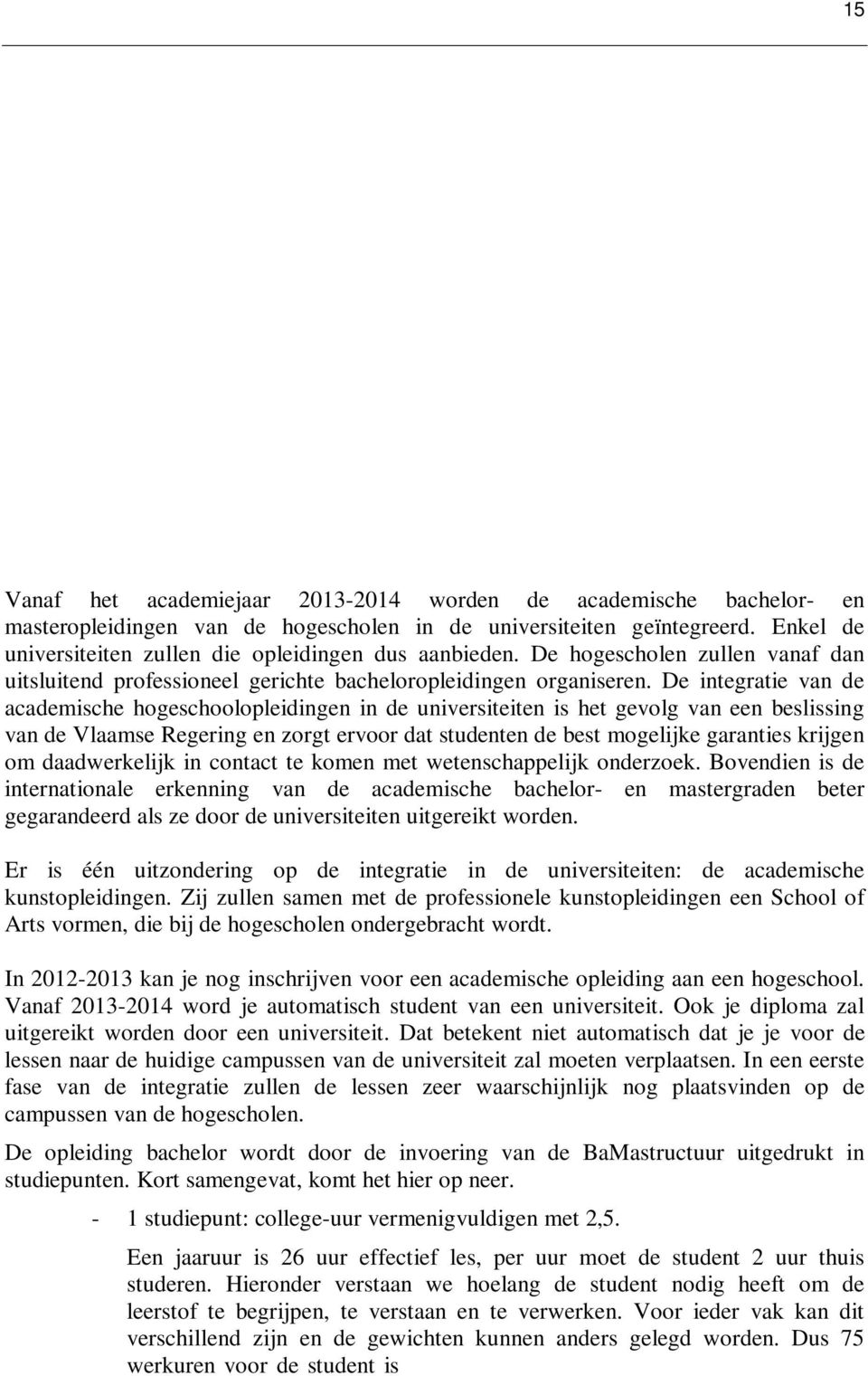 De integratie van de academische hogeschoolopleidingen in de universiteiten is het gevolg van een beslissing van de Vlaamse Regering en zorgt ervoor dat studenten de best mogelijke garanties krijgen