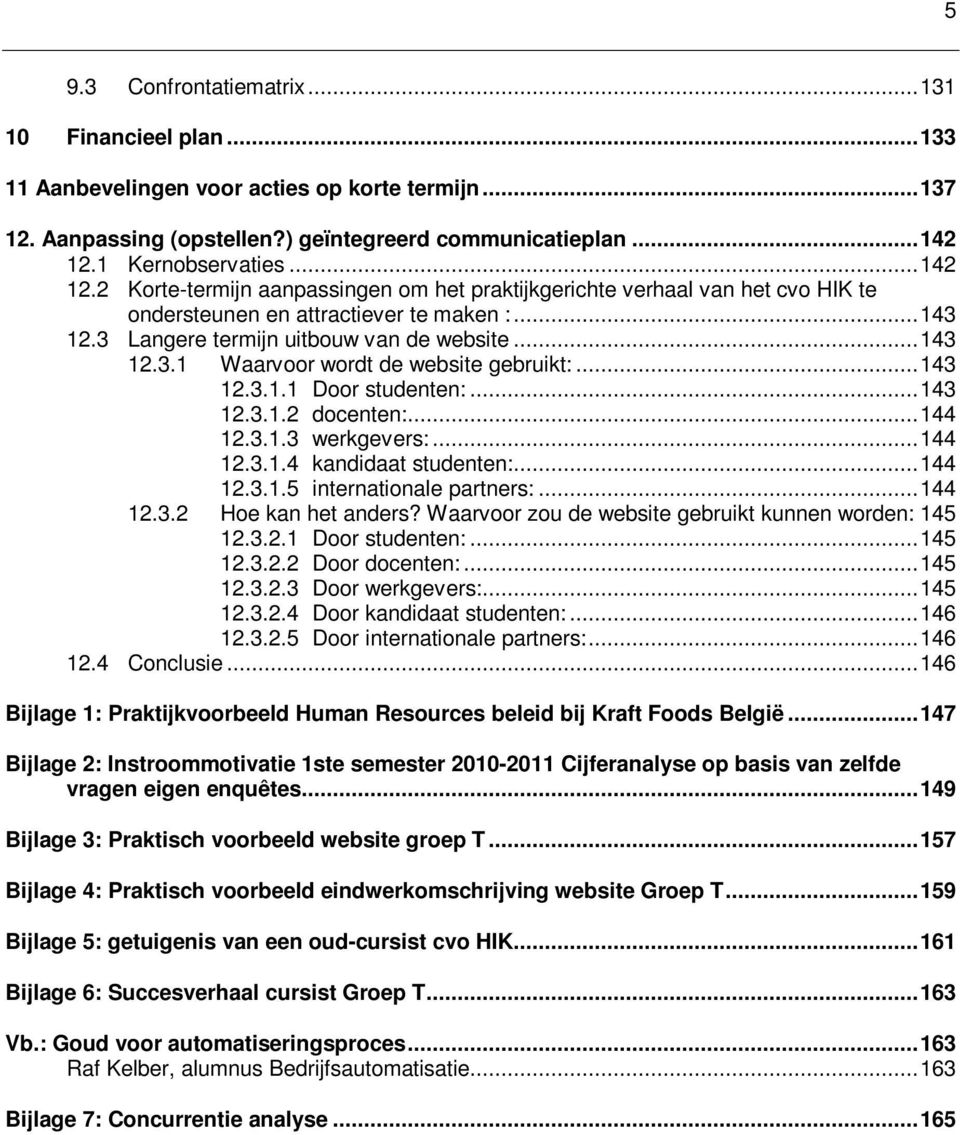 .. 143 12.3.1.1 Door studenten:... 143 12.3.1.2 docenten:... 144 12.3.1.3 werkgevers:... 144 12.3.1.4 kandidaat studenten:... 144 12.3.1.5 internationale partners:... 144 12.3.2 Hoe kan het anders?