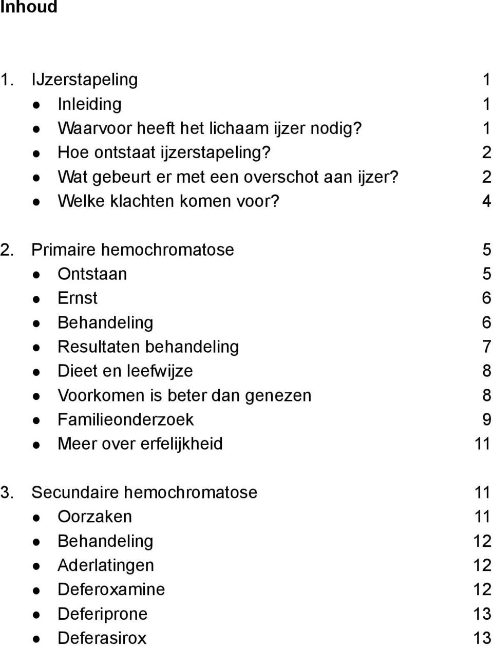 Primaire hemochromatose 5 Ontstaan 5 Ernst 6 Behandeling 6 Resultaten behandeling 7 Dieet en leefwijze 8 Voorkomen is beter