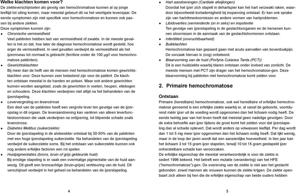 Deze symptomen kunnen zijn: Chronische vermoeidheid Veel patiënten hebben last van vermoeidheid of zwakte.