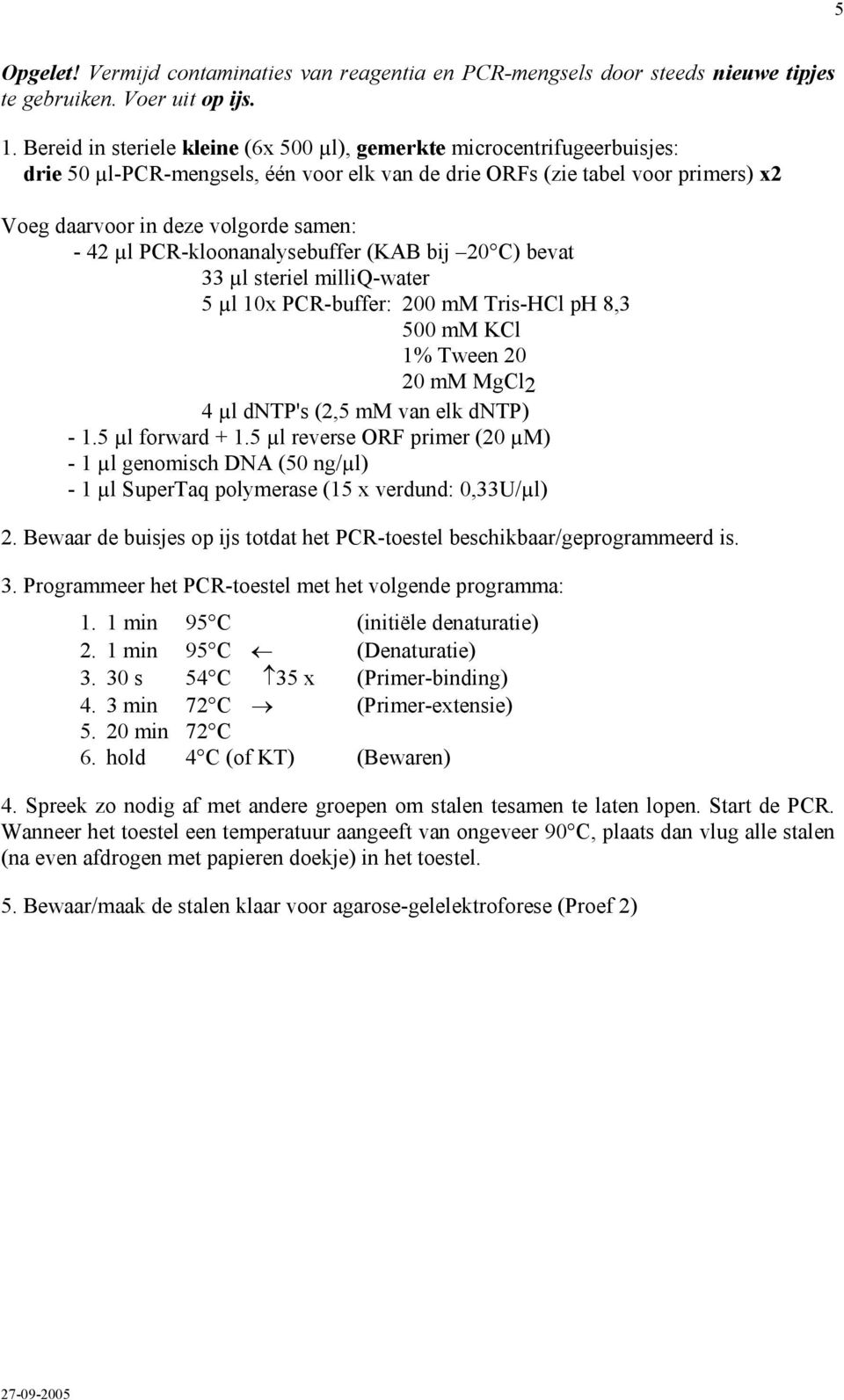 µl PCR-kloonanalysebuffer (KAB bij 20 C) bevat 33 µl steriel milliq-water 5 µl 10x PCR-buffer: 200 mm Tris-HCl ph 8,3 500 mm KCl 1% Tween 20 20 mm MgCl2 4 µl dntp's (2,5 mm van elk dntp) - 1.