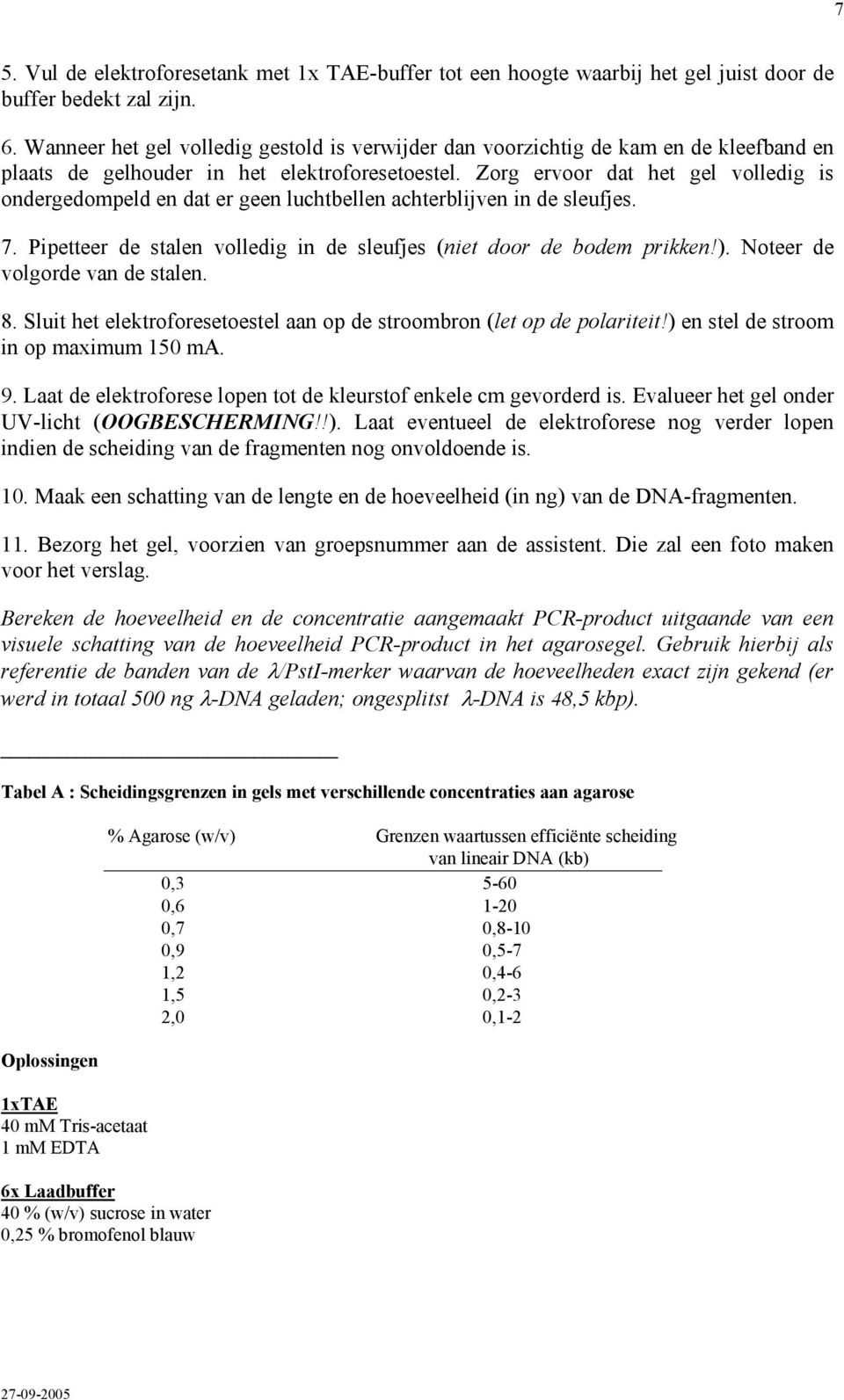 Zorg ervoor dat het gel volledig is ondergedompeld en dat er geen luchtbellen achterblijven in de sleufjes. 7. Pipetteer de stalen volledig in de sleufjes (niet door de bodem prikken!).