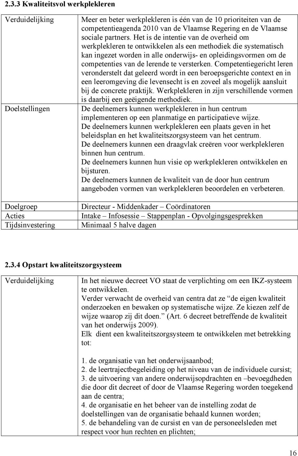 versterken. Competentiegericht leren veronderstelt dat geleerd wordt in een beroepsgerichte context en in een leeromgeving die levensecht is en zoveel als mogelijk aansluit bij de concrete praktijk.