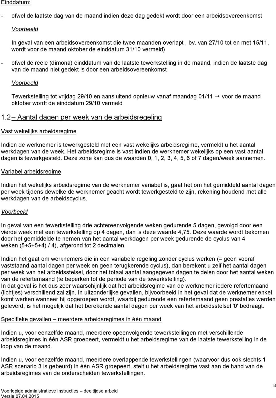 niet gedekt is door een arbeidsovereenkomst Voorbeeld Tewerkstelling tot vrijdag 29/10 en aansluitend opnieuw vanaf maandag 01/11 voor de maand oktober wordt de einddatum 29/10 vermeld 1.