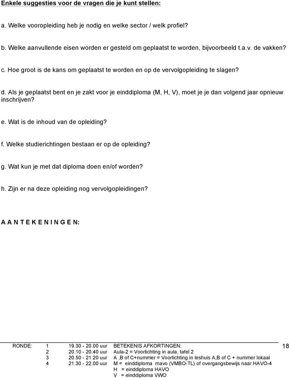 e. Wat is de inhoud van de opleiding? f. Welke studierichtingen bestaan er op de opleiding? g. Wat kun je met dat diploma doen en/of worden? h. Zijn er na deze opleiding nog vervolgopleidingen?