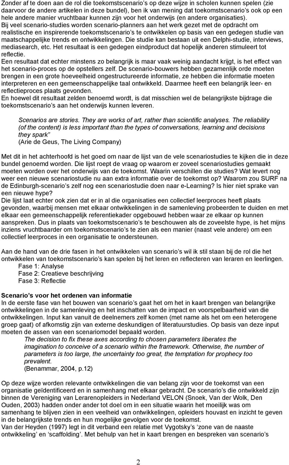 Bij veel scenario-studies worden scenario-planners aan het werk gezet met de opdracht om realistische en inspirerende toekomstscenario s te ontwikkelen op basis van een gedegen studie van