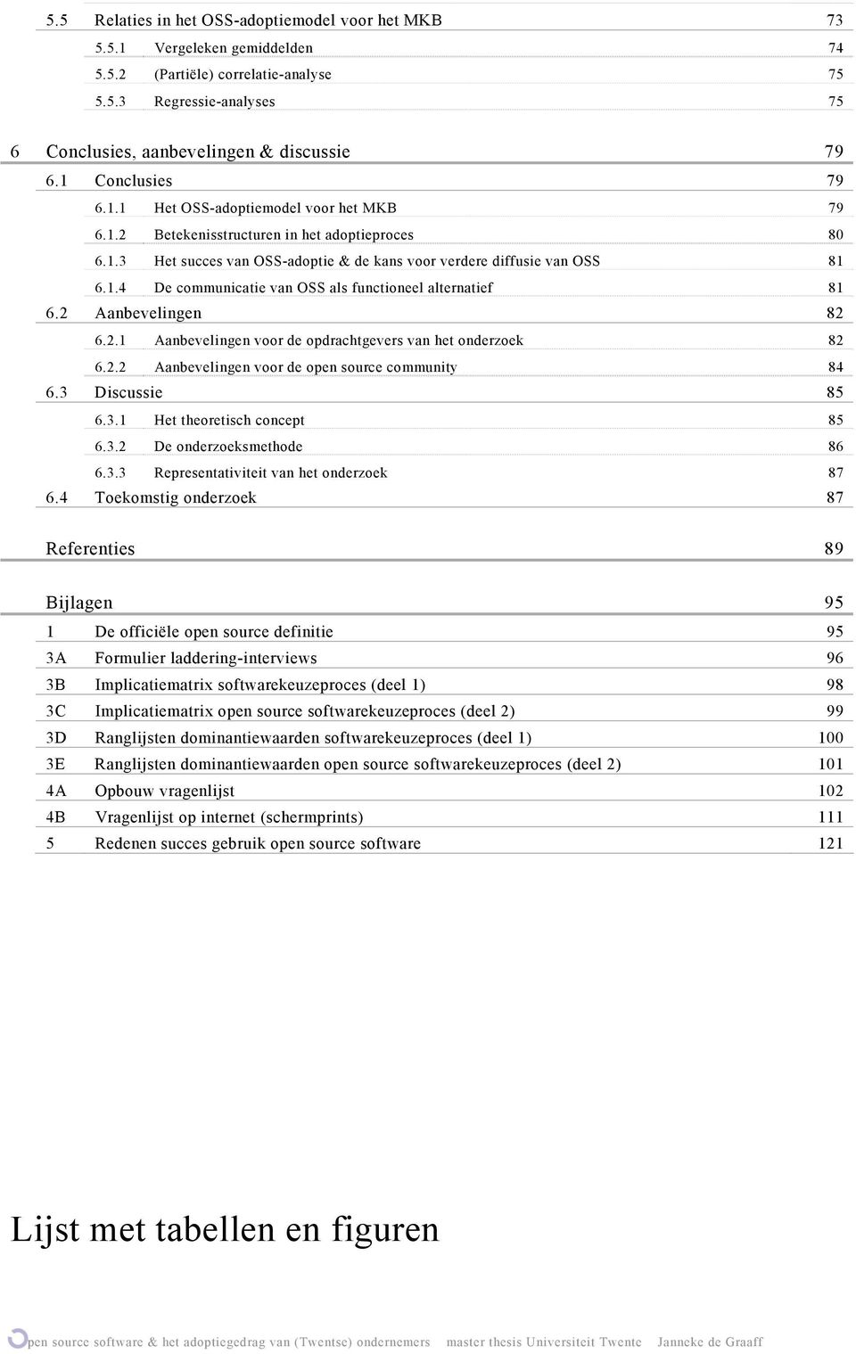 2 Aanbevelingen 82 6.2.1 Aanbevelingen voor de opdrachtgevers van het onderzoek 82 6.2.2 Aanbevelingen voor de open source community 84 6.3 Discussie 85 6.3.1 Het theoretisch concept 85 6.3.2 De onderzoeksmethode 86 6.