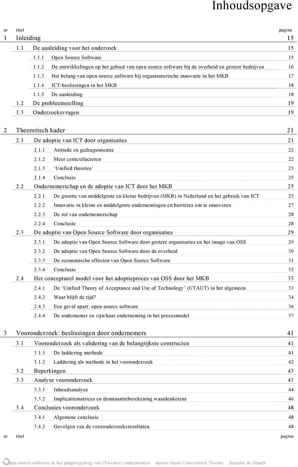 3 Onderzoeksvragen 19 2 Theoretisch kader 21 2.1 De adoptie van ICT door organisaties 21 2.1.1 Attitude en gedragsintentie 22 2.1.2 Meer contextfactoren 22 2.1.3 Unified theories 23 2.1.4 Conclusie 25 2.