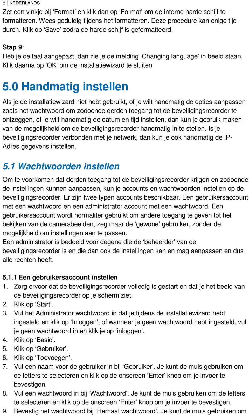 0 Handmatig instellen Als je de installatiewizard niet hebt gebruikt, of je wilt handmatig de opties aanpassen zoals het wachtwoord om zodoende derden toegang tot de beveiligingsrecorder te