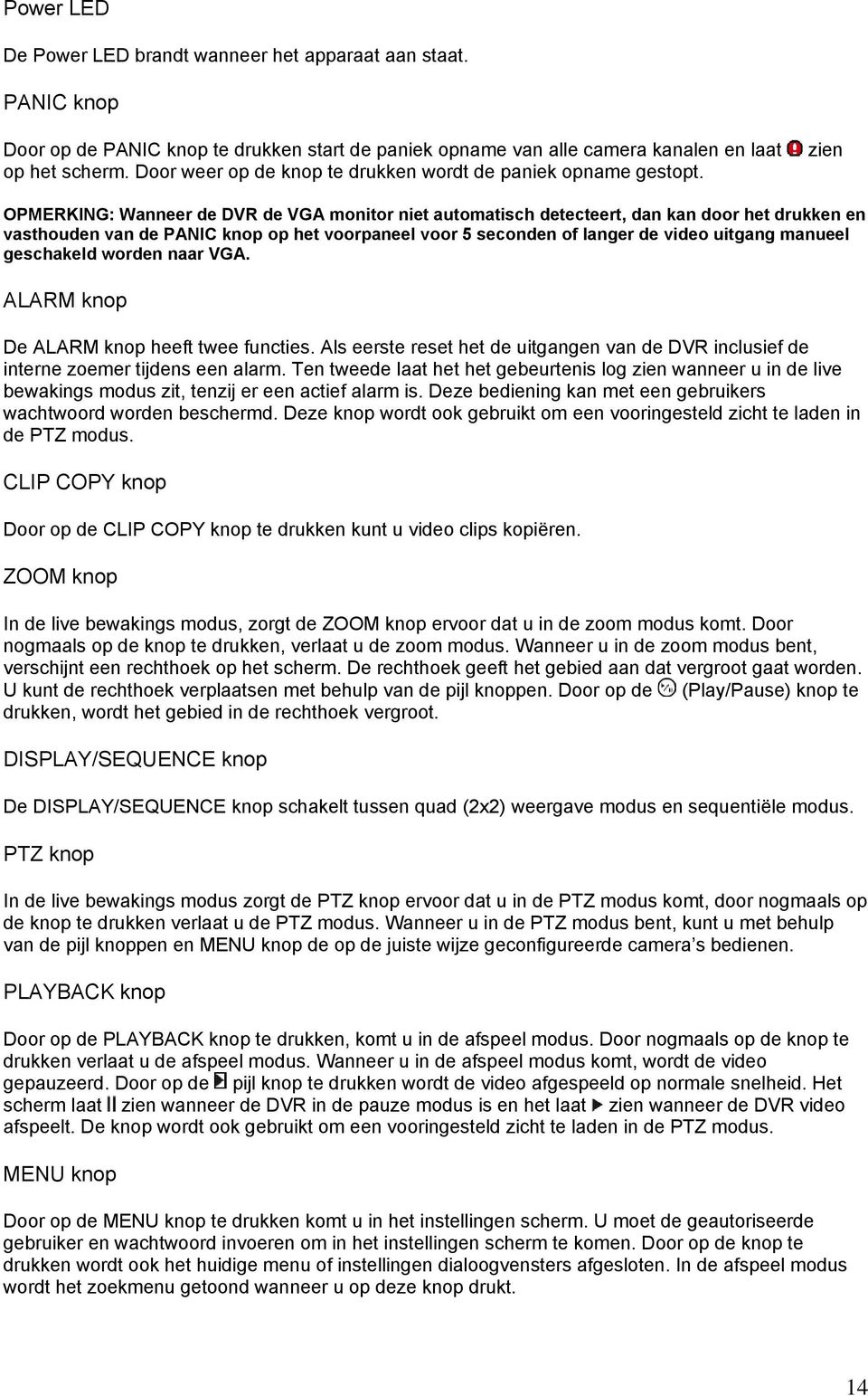 zien OPMERKING: Wanneer de DVR de VGA monitor niet automatisch detecteert, dan kan door het drukken en vasthouden van de PANIC knop op het voorpaneel voor 5 seconden of langer de video uitgang