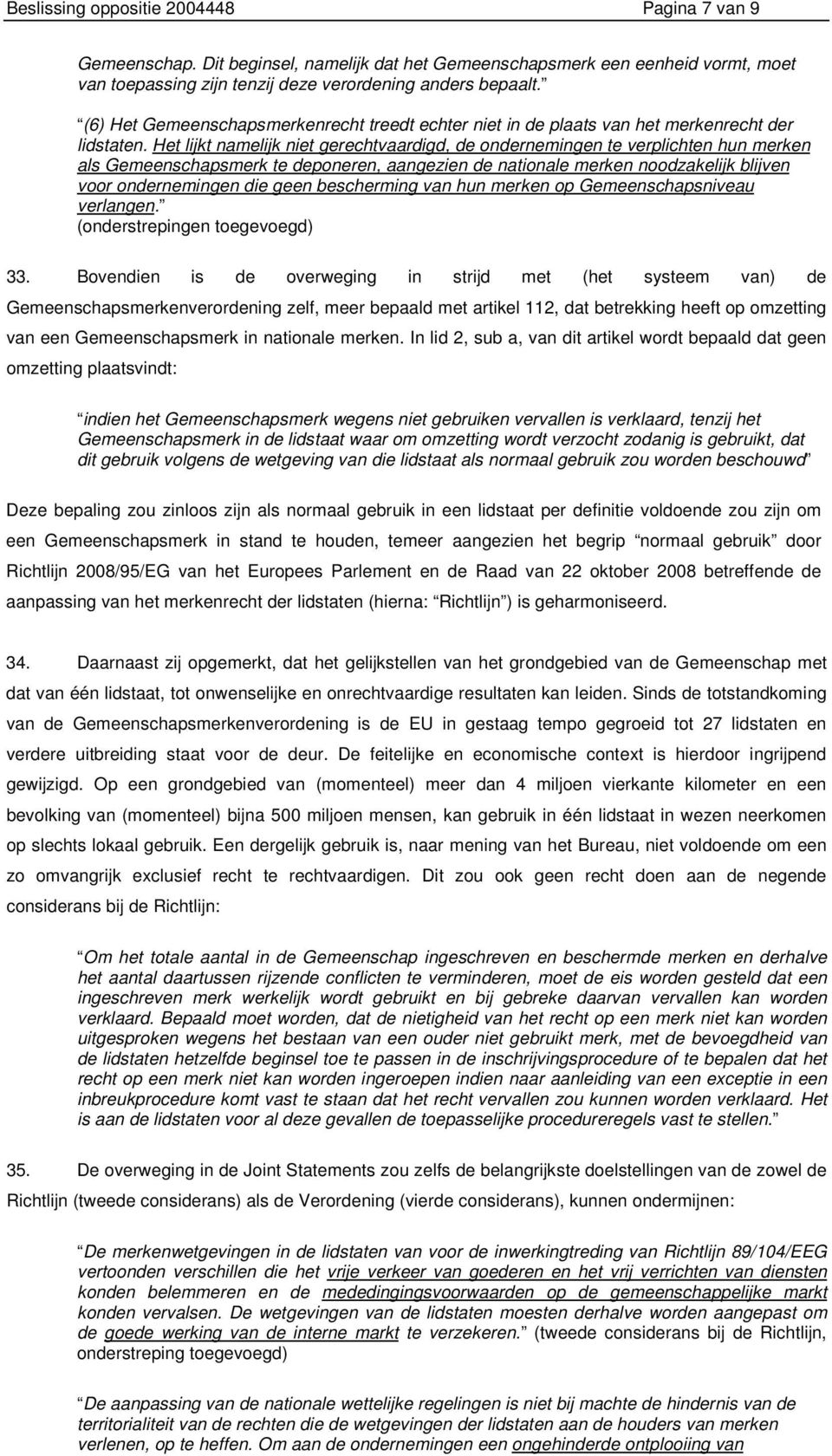 Het lijkt namelijk niet gerechtvaardigd, de ondernemingen te verplichten hun merken als Gemeenschapsmerk te deponeren, aangezien de nationale merken noodzakelijk blijven voor ondernemingen die geen