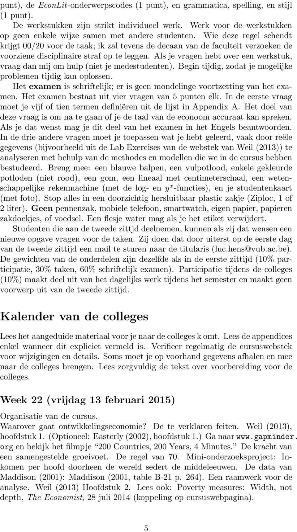 Wie deze regel schendt krijgt 00/20 voor de taak; ik zal tevens de decaan van de faculteit verzoeken de voorziene disciplinaire straf op te leggen.