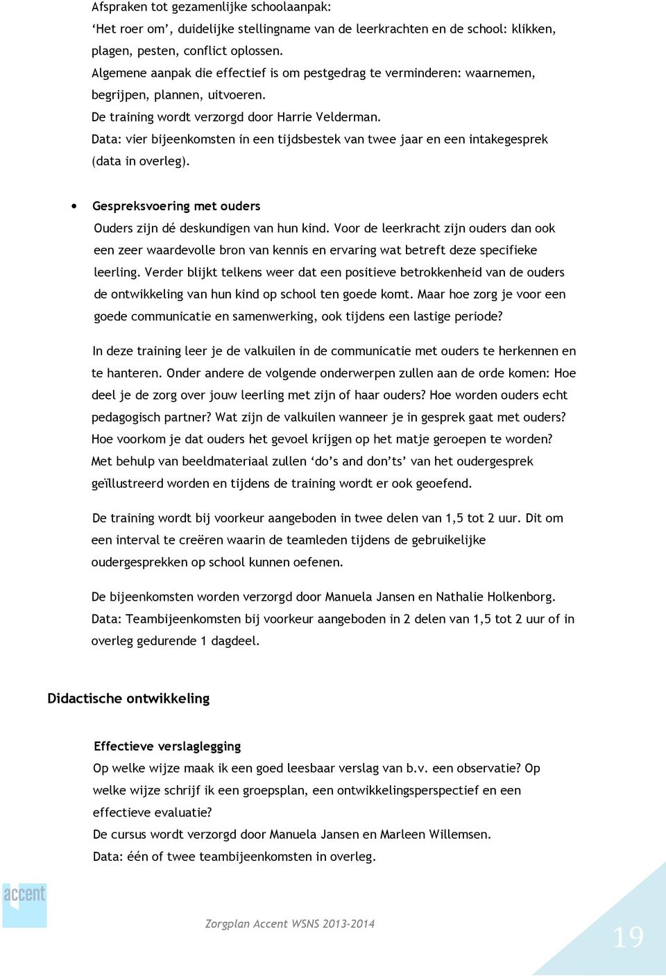 Data: vier bijeenkomsten in een tijdsbestek van twee jaar en een intakegesprek (data in overleg). Gespreksvoering met ouders Ouders zijn dé deskundigen van hun kind.