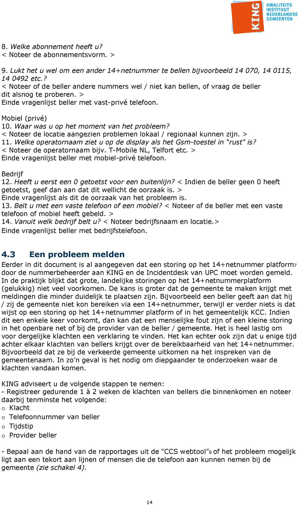 Waar was u op het moment van het probleem? < Noteer de locatie aangezien problemen lokaal / regionaal kunnen zijn. > 11. Welke operatornaam ziet u op de display als het Gsm-toestel in rust is?