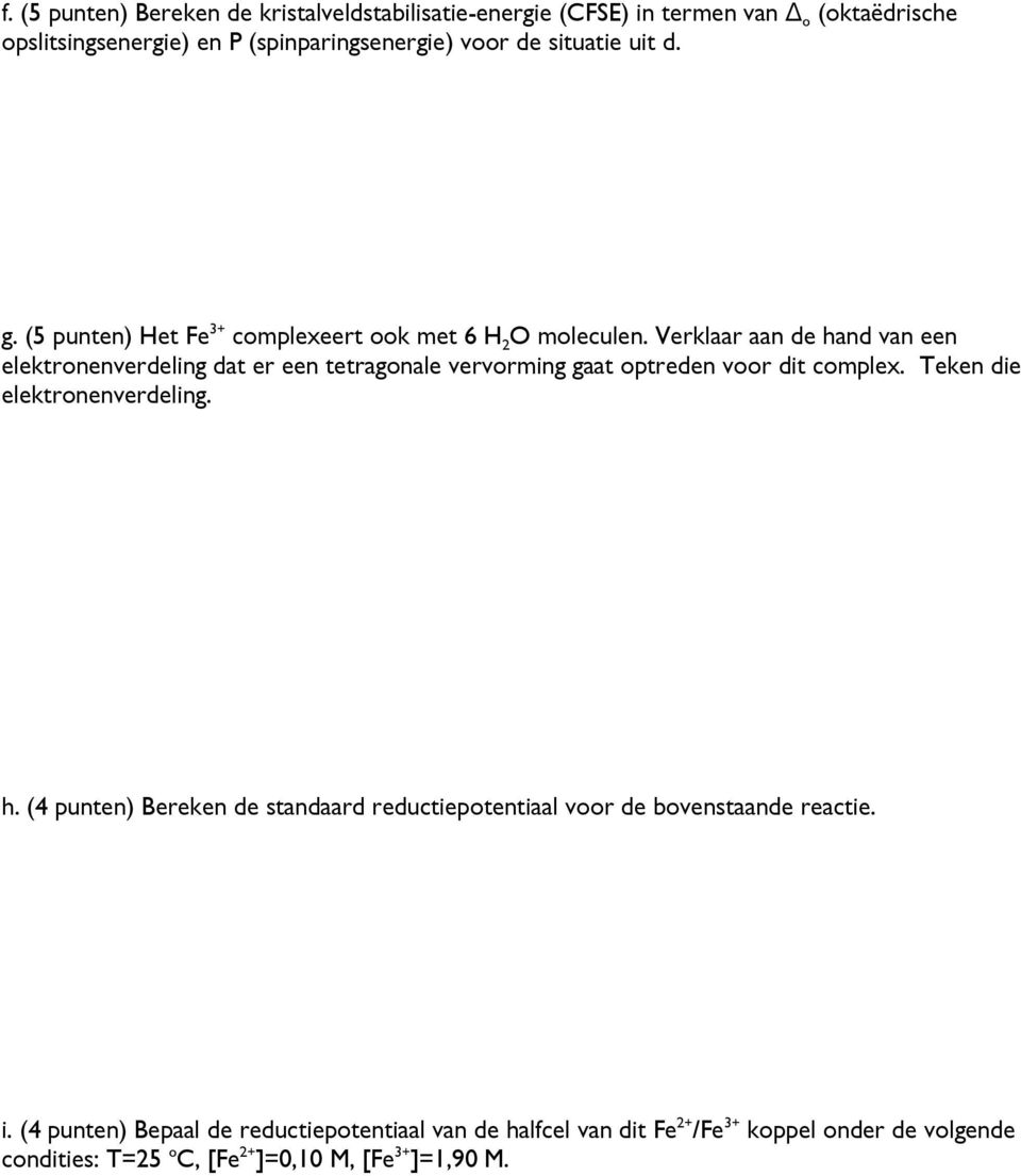 Verklaar aan de hand van een elektronenverdeling dat er een tetragonale vervorming gaat optreden voor dit complex. Teken die elektronenverdeling. h. (4 punten) Bereken de standaard reductiepotentiaal voor de bovenstaande reactie.