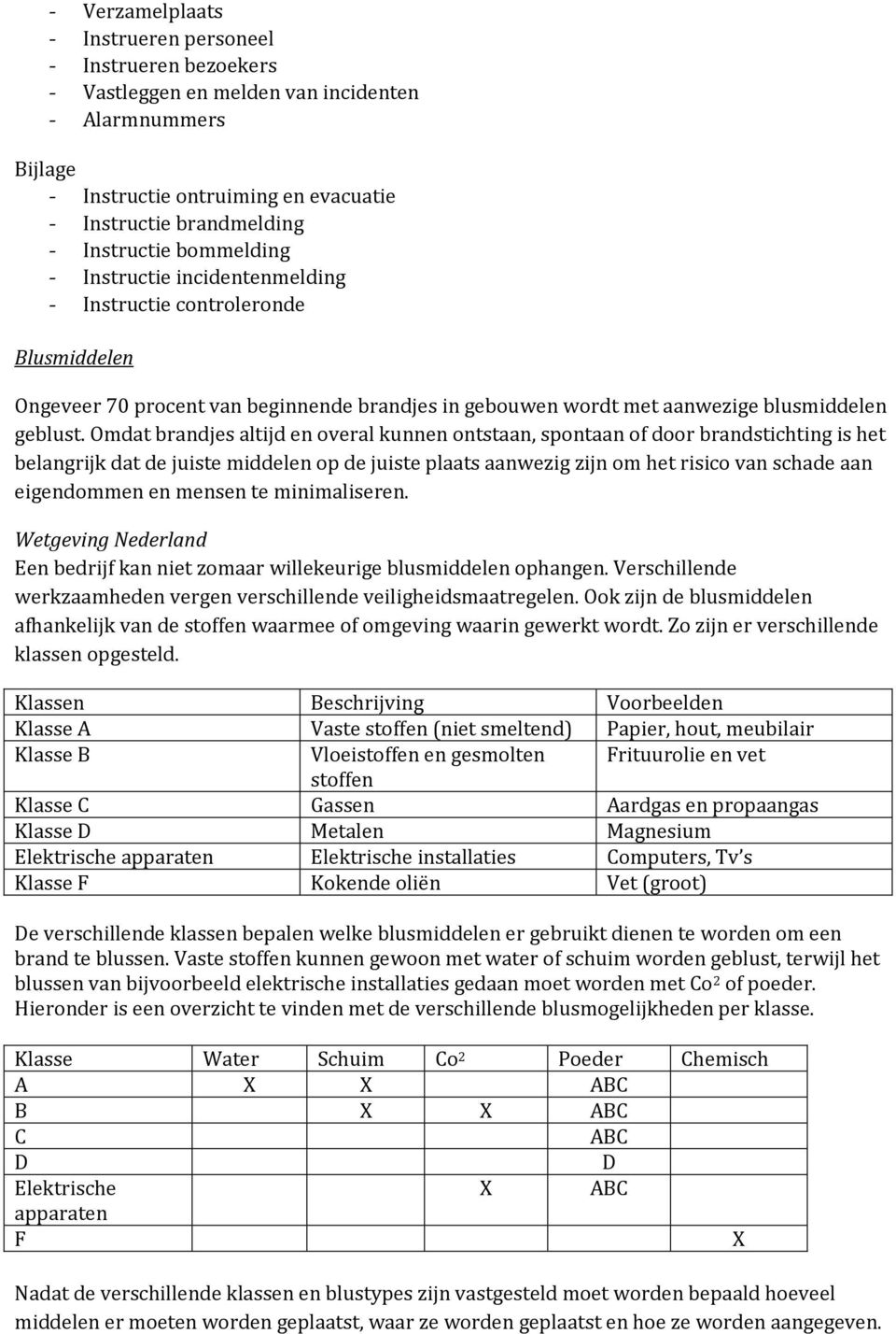 Omdat brandjes altijd en overal kunnen ontstaan, spontaan of door brandstichting is het belangrijk dat de juiste middelen op de juiste plaats aanwezig zijn om het risico van schade aan eigendommen en