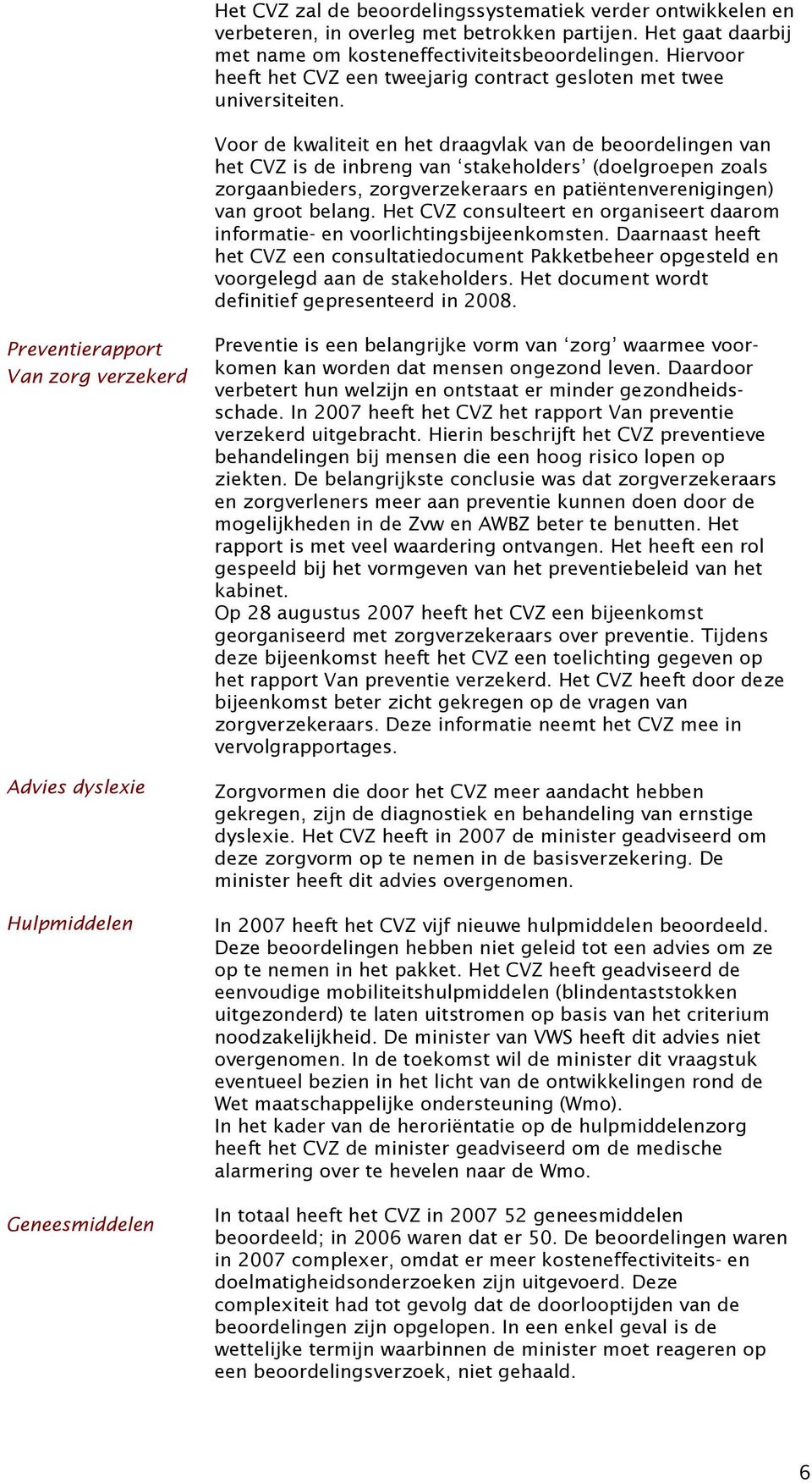 Voor de kwaliteit en het draagvlak van de beoordelingen van het CVZ is de inbreng van stakeholders (doelgroepen zoals zorgaanbieders, zorgverzekeraars en patiëntenverenigingen) van groot belang.