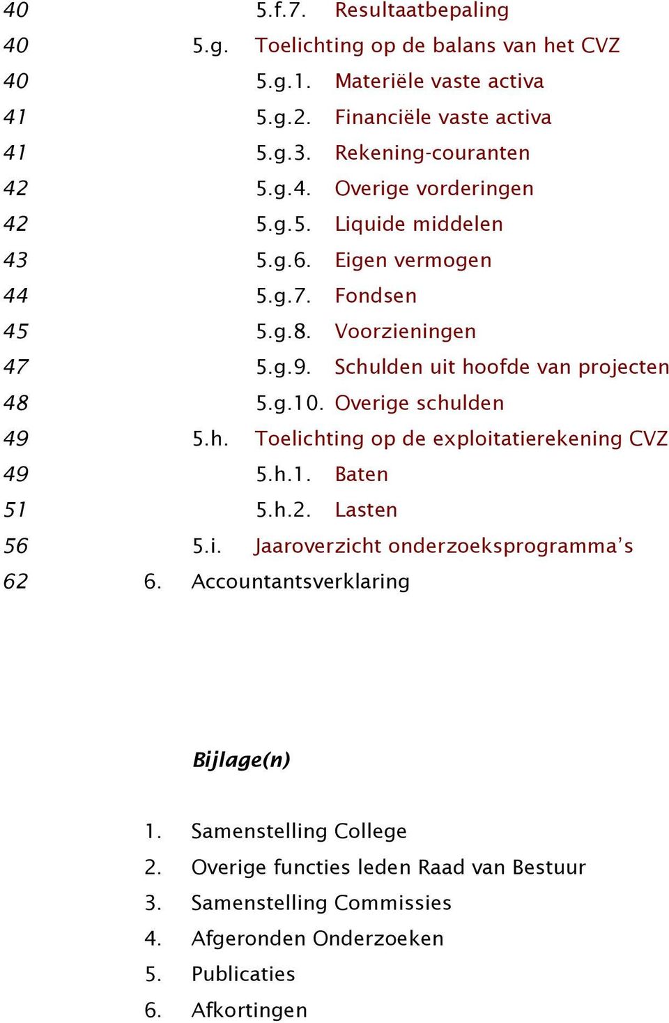 Schulden uit hoofde van projecten 48 5.g.10. Overige schulden 49 5.h. Toelichting op de exploitatierekening CVZ 49 5.h.1. Baten 51 5.h.2. Lasten 56 5.i. Jaaroverzicht onderzoeksprogramma s 62 6.