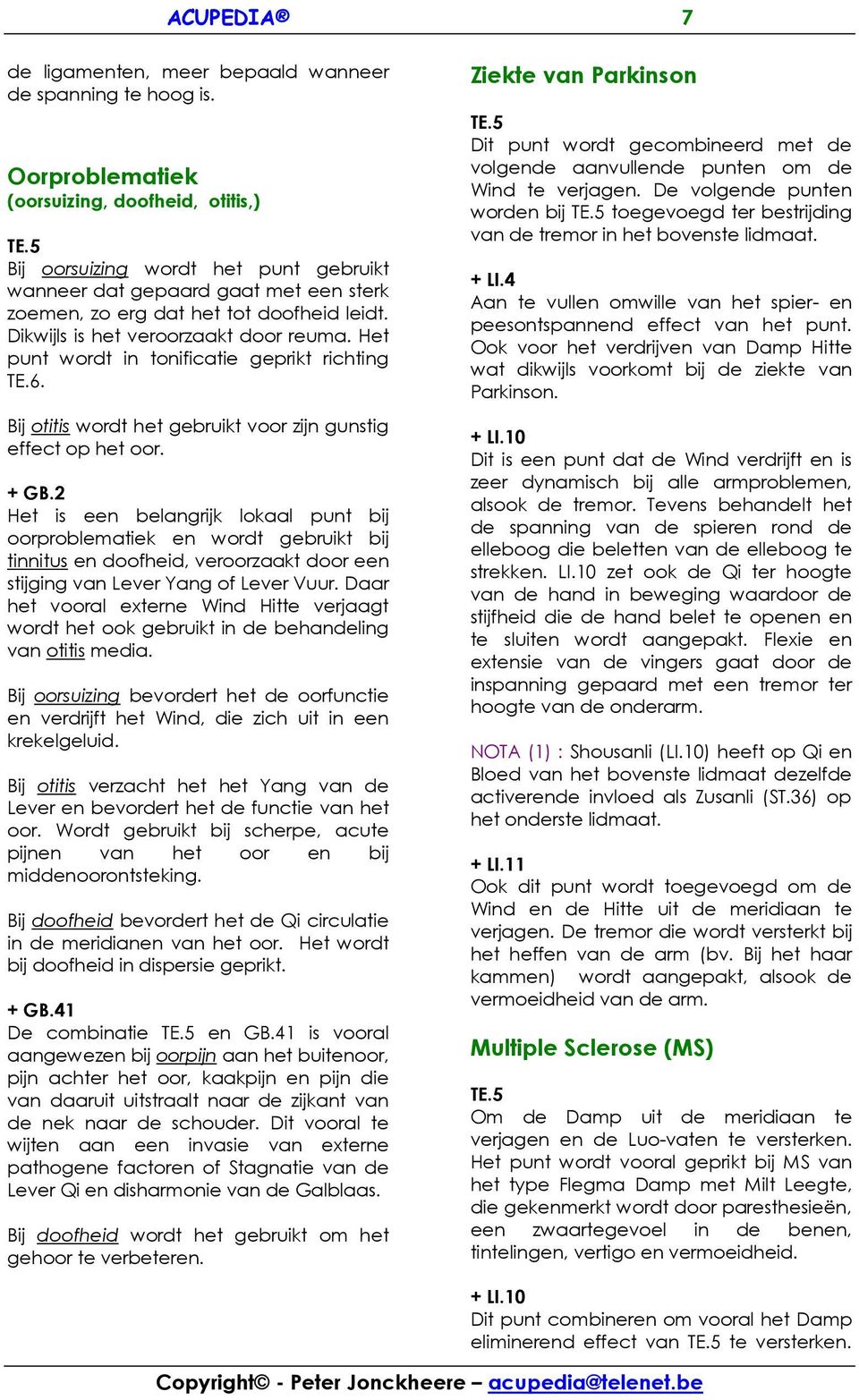 Dikwijls is het veroorzaakt door reuma. Het punt wordt in tonificatie geprikt richting TE.6. Bij otitis wordt het gebruikt voor zijn gunstig effect op het oor. + GB.