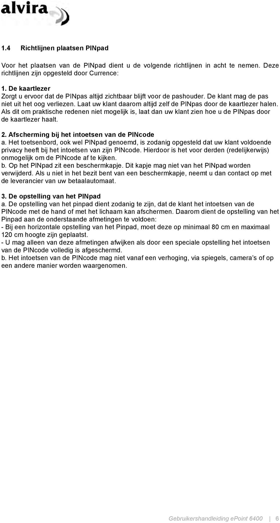 Laat uw klant daarom altijd zelf de PINpas door de kaartlezer halen. Als dit om praktische redenen niet mogelijk is, laat dan uw klant zien hoe u de PINpas door de kaartlezer haalt. 2.