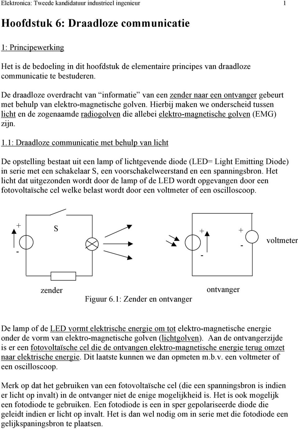 Hierbij maken we onderscheid ussen lich en de zogenaamde radiogolven die allebei elekro-magneische golven (EMG) zijn. 1.